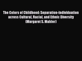Read The Colors of Childhood: Separation-Individuation across Cultural Racial and Ethnic Diversity