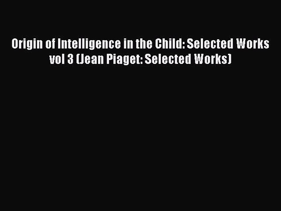 Read Origin of Intelligence in the Child: Selected Works vol 3 (Jean Piaget: Selected Works)