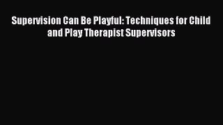Read Supervision Can Be Playful: Techniques for Child and Play Therapist Supervisors Ebook