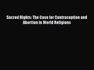 PDF Sacred Rights: The Case for Contraception and Abortion in World Religions  Read Online