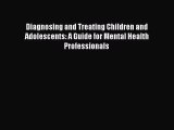 Read Diagnosing and Treating Children and Adolescents: A Guide for Mental Health Professionals