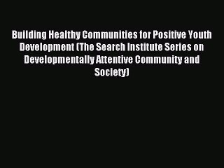 Read Building Healthy Communities for Positive Youth Development (The Search Institute Series