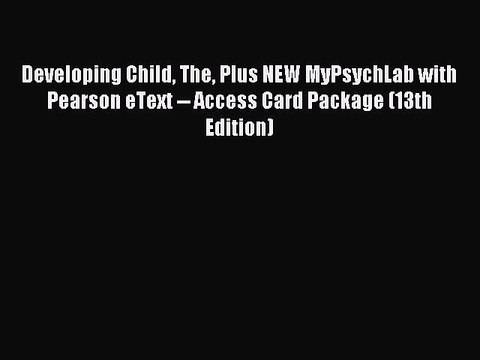 Read Developing Child The Plus NEW MyPsychLab with Pearson eText Access Card Package (13th