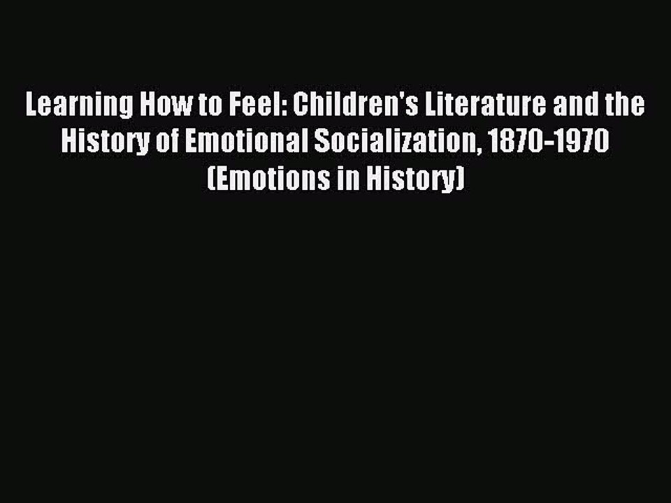 Read Learning How to Feel: Children's Literature and the History of Emotional Socialization