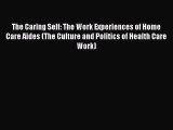 Download The Caring Self: The Work Experiences of Home Care Aides (The Culture and Politics