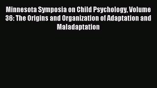 Read Minnesota Symposia on Child Psychology Volume 36: The Origins and Organization of Adaptation