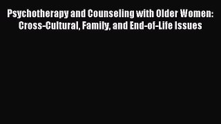 Read Psychotherapy and Counseling with Older Women: Cross-Cultural Family and End-of-Life Issues