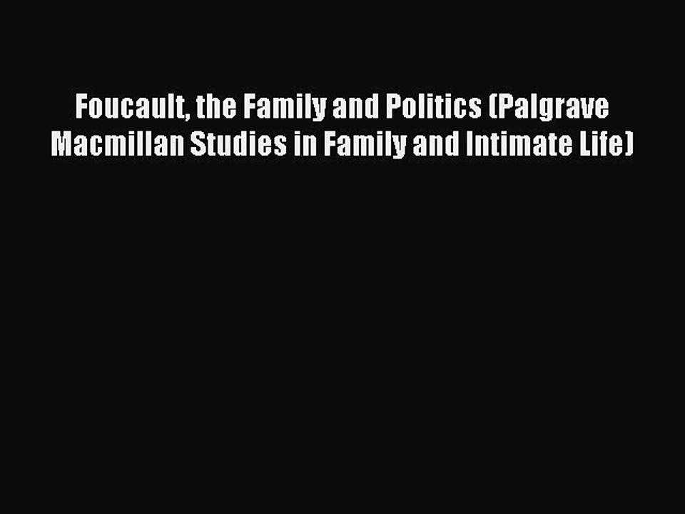 Read Foucault the Family and Politics (Palgrave Macmillan Studies in Family and Intimate Life)