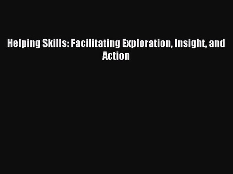 Read Helping Skills: Facilitating Exploration Insight and Action Ebook Free
