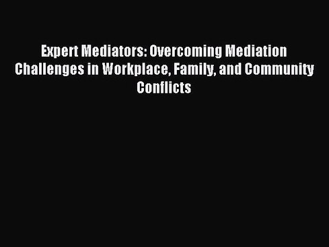 Read Expert Mediators: Overcoming Mediation Challenges in Workplace Family and Community Conflicts