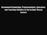 Read Disavowed Knowledge: Psychoanalysis Education and Teaching (Studies in Curriculum Theory