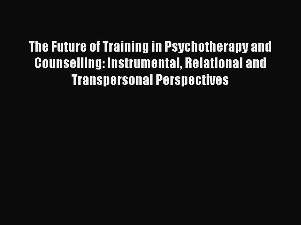 Read The Future of Training in Psychotherapy and Counselling: Instrumental Relational and Transpersonal