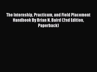 Download The Internship Practicum and Field Placement Handbook By Brian N. Baird (2nd Edition
