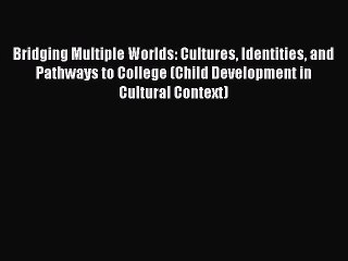 [Read book] Bridging Multiple Worlds: Cultures Identities and Pathways to College (Child Development