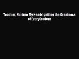 Download Teacher Nurture My Heart: Igniting the Greatness of Every Student Ebook Free