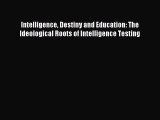 Read Intelligence Destiny and Education: The Ideological Roots of Intelligence Testing Ebook