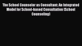 [Read book] The School Counselor as Consultant: An Integrated Model for School-based Consultation
