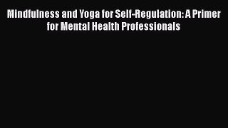 [Read book] Mindfulness and Yoga for Self-Regulation: A Primer for Mental Health Professionals