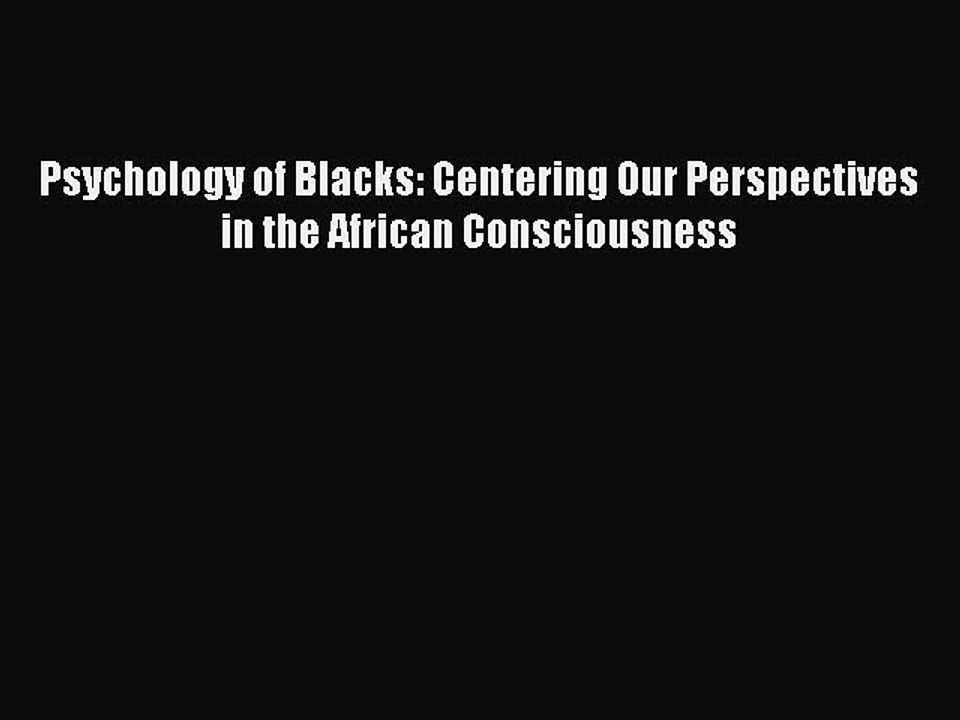 Download Psychology of Blacks: Centering Our Perspectives in the African Consciousness PDF