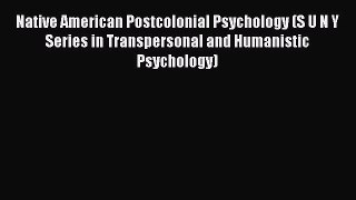 Read Native American Postcolonial Psychology (S U N Y Series in Transpersonal and Humanistic