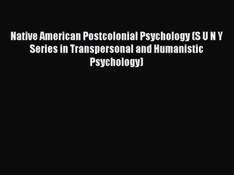 Read Native American Postcolonial Psychology (S U N Y Series in Transpersonal and Humanistic
