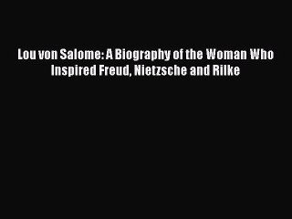 [Read book] Lou von Salome: A Biography of the Woman Who Inspired Freud Nietzsche and Rilke