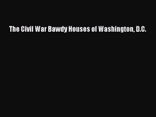 Download The Civil War Bawdy Houses of Washington D.C. Free Books