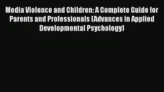 [Read book] Media Violence and Children: A Complete Guide for Parents and Professionals (Advances