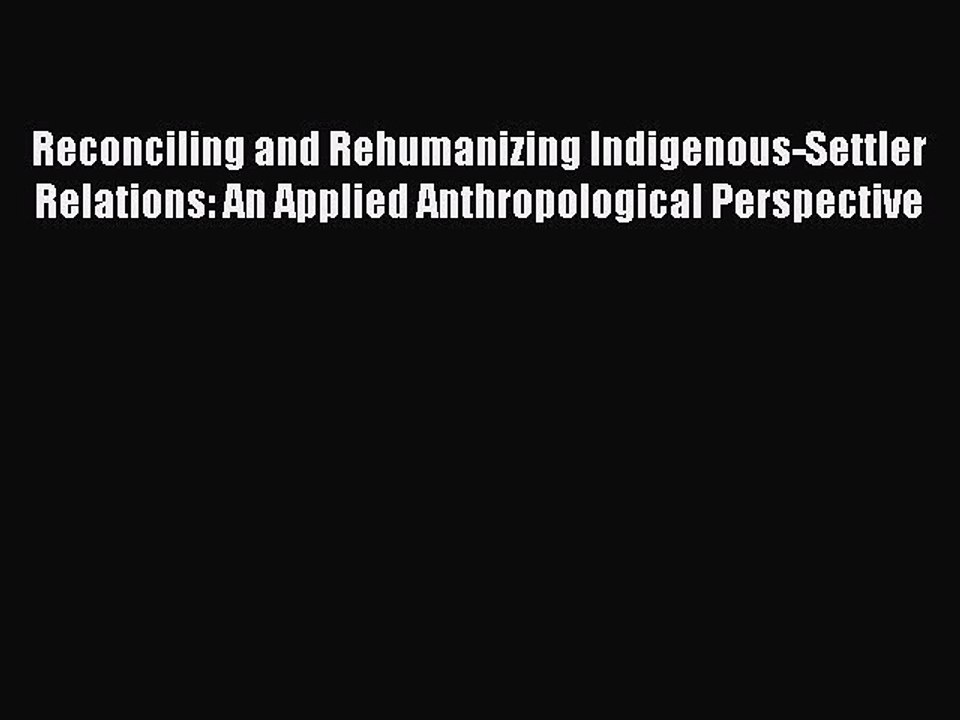Read Reconciling and Rehumanizing Indigenous-Settler Relations: An Applied Anthropological
