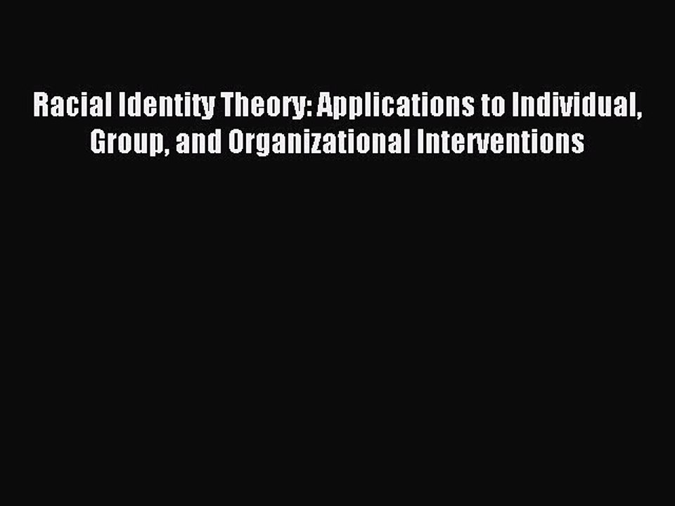 Read Racial Identity Theory: Applications to Individual Group and Organizational Interventions