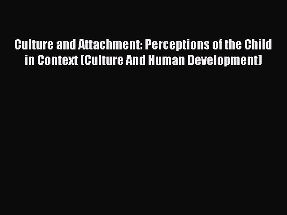 Read Culture and Attachment: Perceptions of the Child in Context (Culture And Human Development)