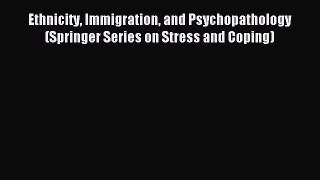 Read Ethnicity Immigration and Psychopathology (Springer Series on Stress and Coping) Ebook