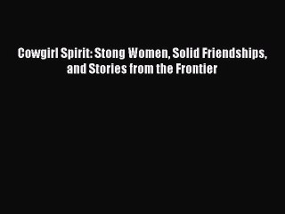 PDF Cowgirl Spirit: Stong Women Solid Friendships and Stories from the Frontier  Read Online