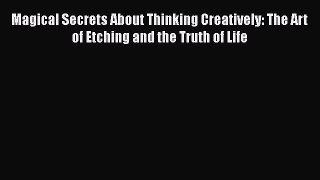 [Read book] Magical Secrets About Thinking Creatively: The Art of Etching and the Truth of