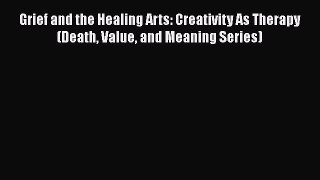 [Read book] Grief and the Healing Arts: Creativity As Therapy (Death Value and Meaning Series)
