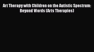 [Read book] Art Therapy with Children on the Autistic Spectrum: Beyond Words (Arts Therapies)