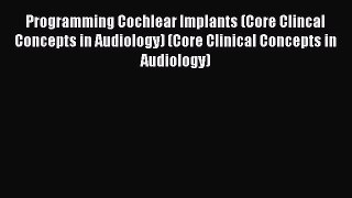 Read Programming Cochlear Implants (Core Clincal Concepts in Audiology) (Core Clinical Concepts