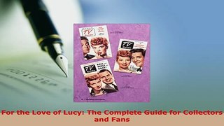 Download  For the Love of Lucy The Complete Guide for Collectors and Fans Read Online