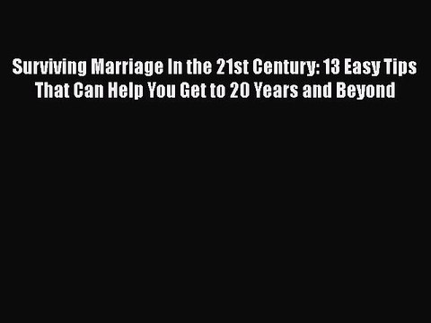 Download Surviving Marriage In the 21st Century: 13 Easy Tips That Can Help You Get to 20 Years
