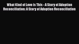 PDF What Kind of Love is This - A Story of Adoption Reconciliation: A Story of Adoption Reconciliation