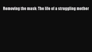 PDF Removing the mask: The life of a struggling mother  EBook