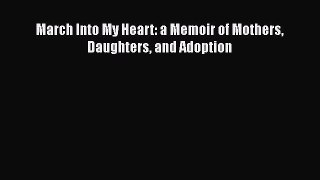 Download March Into My Heart: a Memoir of Mothers Daughters and Adoption  Read Online