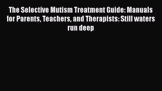 [Read book] The Selective Mutism Treatment Guide: Manuals for Parents Teachers and Therapists: