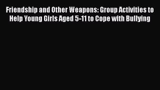 [Read book] Friendship and Other Weapons: Group Activities to Help Young Girls Aged 5-11 to