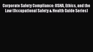 PDF Corporate Safety Compliance: OSHA Ethics and the Law (Occupational Safety & Health Guide