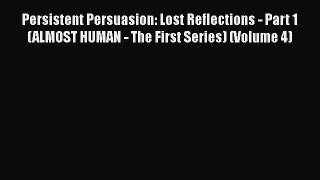 [PDF] Persistent Persuasion: Lost Reflections - Part 1 (ALMOST HUMAN - The First Series) (Volume