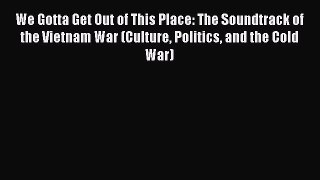 Download We Gotta Get Out of This Place: The Soundtrack of the Vietnam War (Culture Politics