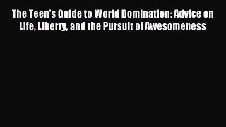 Read The Teen's Guide to World Domination: Advice on Life Liberty and the Pursuit of Awesomeness