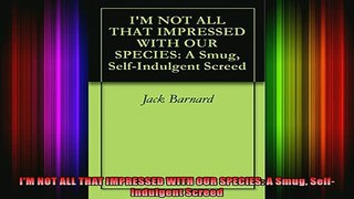 Read  IM NOT ALL THAT IMPRESSED WITH OUR SPECIES A Smug SelfIndulgent Screed  Full EBook