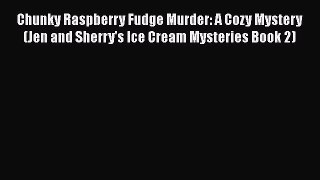 Download Chunky Raspberry Fudge Murder: A Cozy Mystery (Jen and Sherry's Ice Cream Mysteries